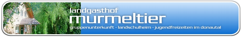 Landgasthof Murmeltier Landschulheim - Gruppenunterkunft - Donautal